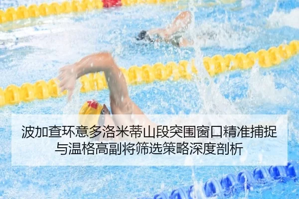 波加查环意多洛米蒂山段突围窗口精准捕捉与温格高副将筛选策略深度剖析