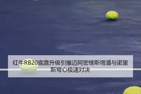 红牛RB20底盘升级引爆迈阿密维斯塔潘与诺里斯弯心极速对决