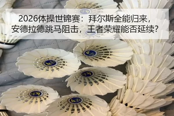 2026体操世锦赛：拜尔斯全能归来，安德拉德跳马阻击，王者荣耀能否延续？
